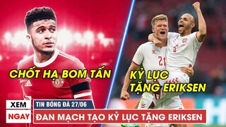 TIN BÓNG ĐÁ TRƯA 27/6 | MU CHÍNH THỨC có Sancho, Đan Mạch lập kỷ lục tại Euro 2020