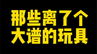 那些离了个大谱的玩具，设计师绝对脑子抽风了！