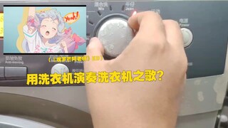 洗衣机演奏洗衣机之歌，最专业对口的一集（洗衣机演奏《埃罗芒阿老师》ED）
