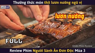 NGƯỜI SÀNH ĂN ĐƠN ĐỘC Mùa 3 (Full) - Món Thịt Lươn Nướng Ngũ Vị || Review Phim