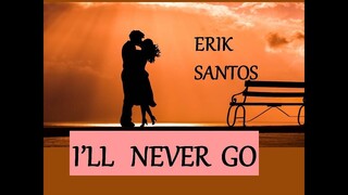 I'LL NEVER GO -  ERIK SANTOS lyrics (HD)