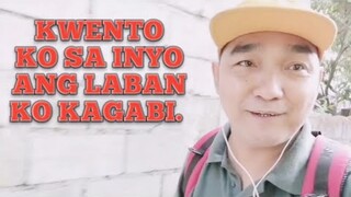 KWENTO KO SA INYO ANG LABAN KO KAGABI.