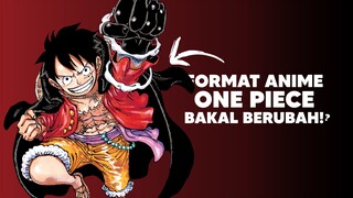 Format Anime One Piece bakalan berubah!?