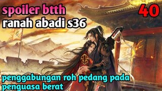 Batle Through The Heaven Ranah Abadi S36 Part 40 : Penggabungan Roh Pedang Pada Penguasa Berat