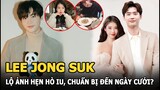 Lee Jong Suk để lộ ảnh hẹn hò IU, cưng chiều bạn gái: Đã chuẩn bị đến ngày đám cưới?