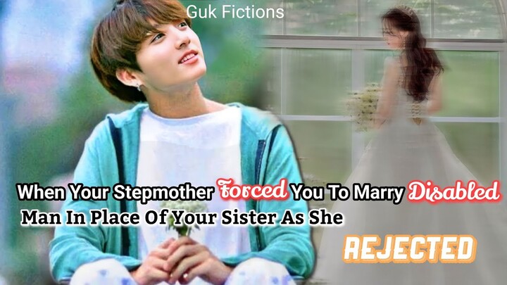 [Jungkook FF]Your Stepmother Forced You To Marry A Disabled Man In Place Of Your Sister