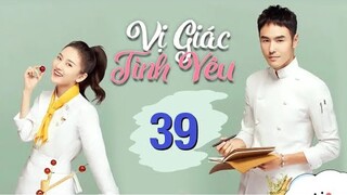 Vị Giác Tình Yêu - Tập 39 [Thuyết Minh] Tống Tổ Nhi if Nguyễn Kinh Thiên