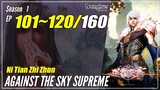 【Ni Tian Zhi Zhun】 Season 1 EP 101~120 - Against The Sky Supreme | Donghua Sub Indo