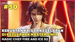 JURUS PAMUNGKAS KAISAR KEGELAPAN ‼️🔥- DONGHUA MAGIC CHEF FIRE AND ICE SEASON 2 PART 30
