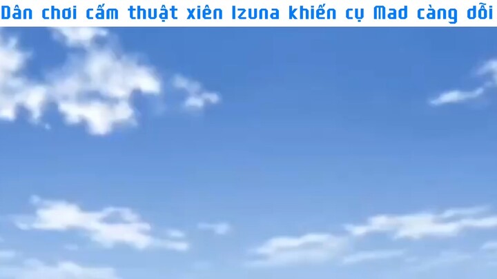 Dân chơi cấm thuật xiên Izuna khiến cụ Mad càng dỗi