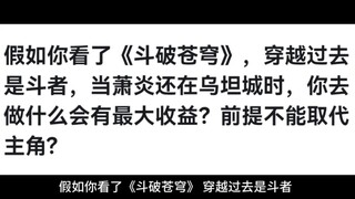 假如你看了《斗破苍穹》，穿越过去是斗者，当萧炎还在乌坦城时，你去做什么会有最大收益？前提不能取代主角?