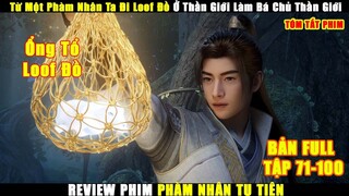 Từ Một Phàm Nhân Ta Lên Thần Giới Làm Ông Trùm Loof Đồ | Review Phim Phàm Nhân Tu Tiên Tập 71-100