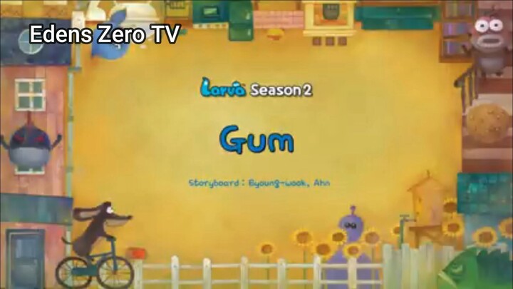 Larva 2 (Ep 12) Gum #Larva2