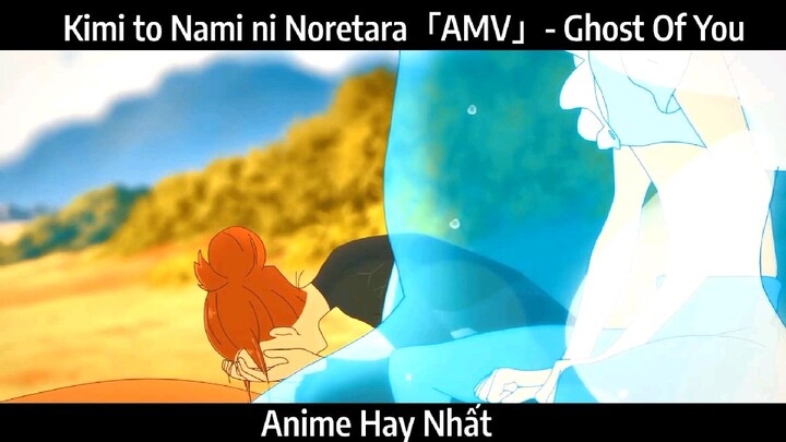 Kimi to Nami ni Noretara「AMV」- Ghost Of You Hay Nhất