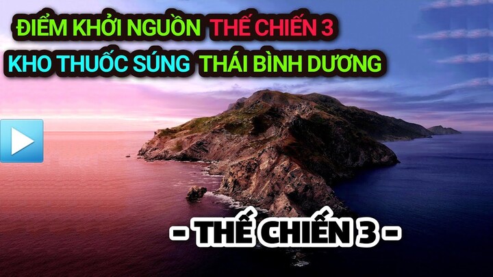 Điểm khởi nguồn THẾ CHIẾN 3 - KHO THUỐC SÚNG Thái Bình Dương