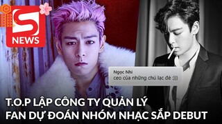 T.O.P lập công ty quản lý 1 thành viên sau khi rời YG, fan dự đoán luôn tên nhóm nhạc sắp debut