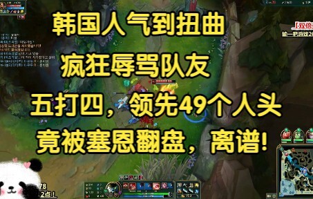 韩国人气到扭曲，狂喷队友，五打四，领先49个人头还被塞恩翻盘！