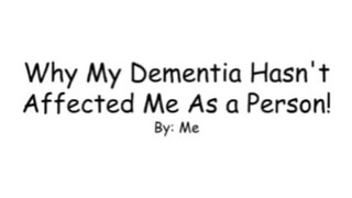 Why My Dementia Affected Hasn't Affected Me As a Person? By: Me