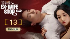 🇨🇳 EX - WIFE STOP SEASON 2 EPISODE 13 | ENG SUB | (前妻别跑第二季 第13集)