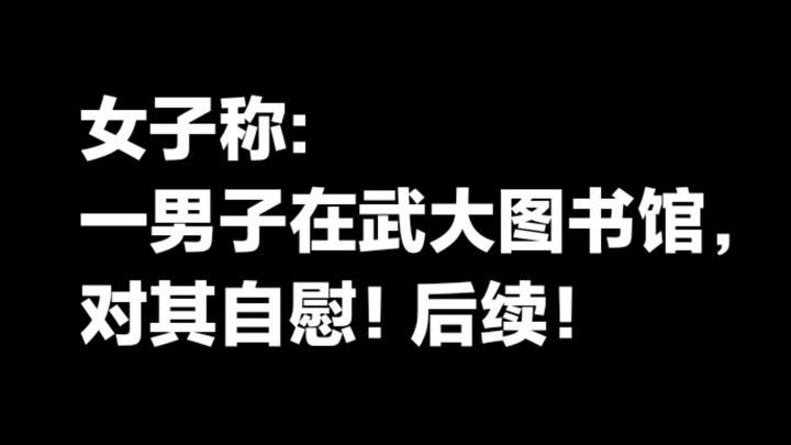 女子称:在武大图书馆被一男子性骚扰，重要后续，一审判决来了！