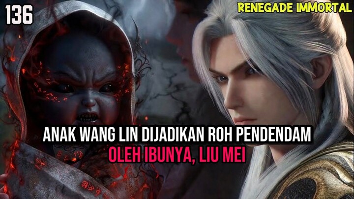 Renegade immortal Episode 136 || Liu Mei Gila!!! Anaknya dengan Wang Lin di Jadikan Roh Pendendam