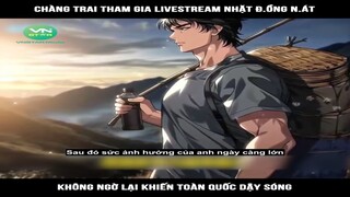 Review Truyện: Chang trai tham gia livestream nhat dong nat, khong ngo lai khien toan quoc day song
