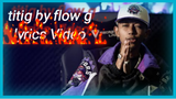Flow g - titig lyrics Video