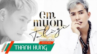 Em Muốn Ta Là Gì - Thanh Hưng | Official M/V