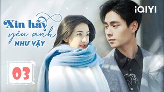 XIN HÃY YÊU ANH NHƯ VẬY - Tập 03 | Phim Ngôn Tình Lãng Mạn Mới Nhất 2024 | iQIYI Phim Thuyết Minh