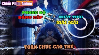 PHONG ĐỘ chỉ là NHẤT THỜI, ĐẲNG CẤP mới là MÃI MÃI || REVIEW ANIME TOÀN CHỨC CAO THỦ P1