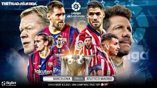 [NHẬN ĐỊNH BÓNG ĐÁ] Barcelona - Atletico Madrid (21h15 ngày 8/5). Vòng 35 La Liga. Trực tiếp BĐTV
