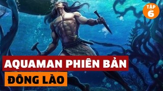 AQUAMAN PHIÊN BẢN ĐÔNG LÀO - THỦY TƯỚNG YẾT KIÊU | Đàm Đạo Lịch Sử | #6