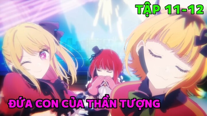 Thức Dậy Được Làm Con Của Thần Tượng | Tập 11+12 | Oshi No Ko | Tóm Tắt Anime