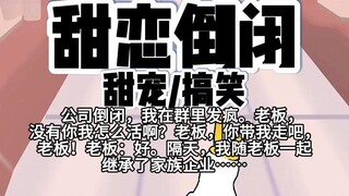 【完结】第233颗糖：公司倒闭，我在群里发疯。老板，没有你我怎么活啊？老板，你带我走吧，老板！老板：好。隔天，我随老板一起继承了家族企业……