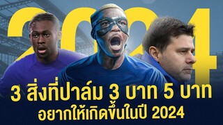 3 สิ่งที่ปาล์ม 3 บาท 5 บาท อยากให้เกิดขึ้นในทีมเชลซีในปี 2024