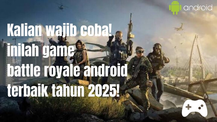 rugi nggak coba!!! inilah 5 game battle royale android, terbaik di tahun 2025.