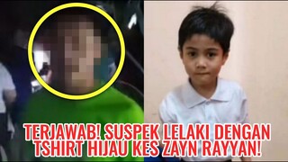 Terjawab! Suspek Lelaki Dengan Tshirt Hijau Kes Zayn Rayyan!