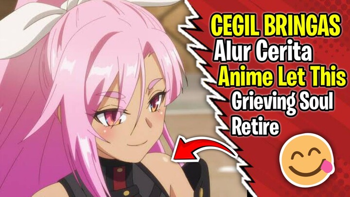 Cegil Ini Terlalu Beringas - Alur Cerita Anime Let This Grieving Soul Retire