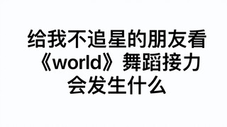 给我不追星的朋友看《world》舞蹈接力会发生什么