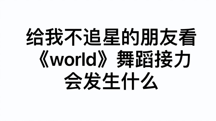 给我不追星的朋友看《world》舞蹈接力会发生什么