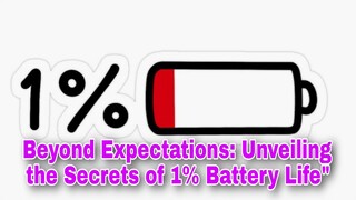 Beyond Expectations: Unveiling the Secrets of 1% Battery Life"