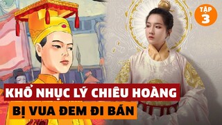 KHỔ NHỤC LÝ CHIÊU HOÀNG: VÔ SINH, PHẾ NGÔI ĐẾN BỊ CHỒNG BÁN?? - Tóm Tắt Lịch Sử | #3