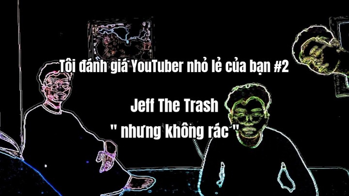 Tôi đánh giá YouTuber nhỏ lẻ #2: Jeff The Alime