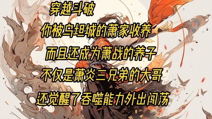 穿越斗破，你被乌坦城的萧家收养，而且还成为萧战的养子，是萧炎三兄弟的大哥