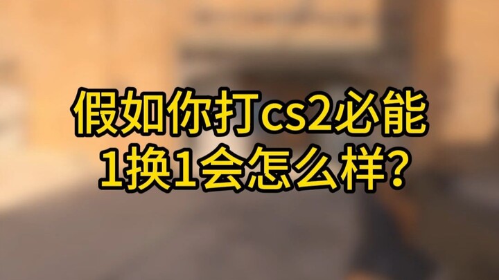 Nếu bạn chơi CS2 nhất định sẽ 1 đổi 1 thì sao?
