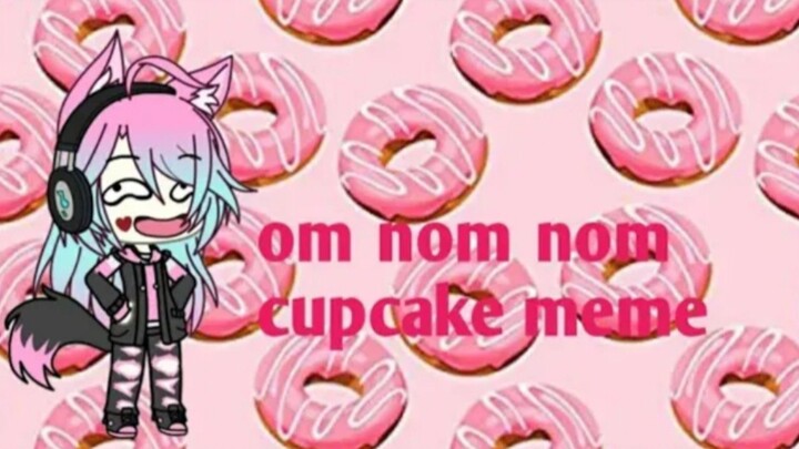 Om Nom Cupcake Meme || Gacha Life || Gift For Huda Aulia || Gusion Moongirlcat Gacha12
