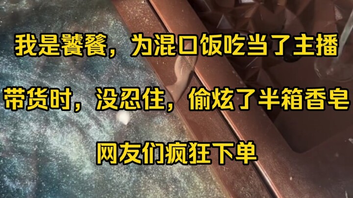 我是饕餮，为混口饭吃当了主播。可在给国货品牌带货时，没忍住，偷炫了他们家半箱香皂。，网友们惊住