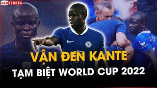VẬN ĐEN N'GOLO KANTE: TẠM BIỆT WORLD CUP 2022