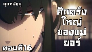 คุยหลังดู Spy x Family ตอนที่16 ศึกครั้งใหญ่ของเเม่ยอร์!!