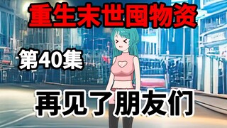 第40集，重生末世囤物资，再见了朋友们！